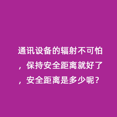 通訊設備的輻射不可怕，保持安全距離就好了，安全距離是多少呢？