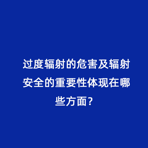 過(guò)度輻射的危害及輻射安全的重要性體現在哪些方面？