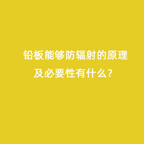 鉛板能夠防輻射的原理及必要性有什么？
