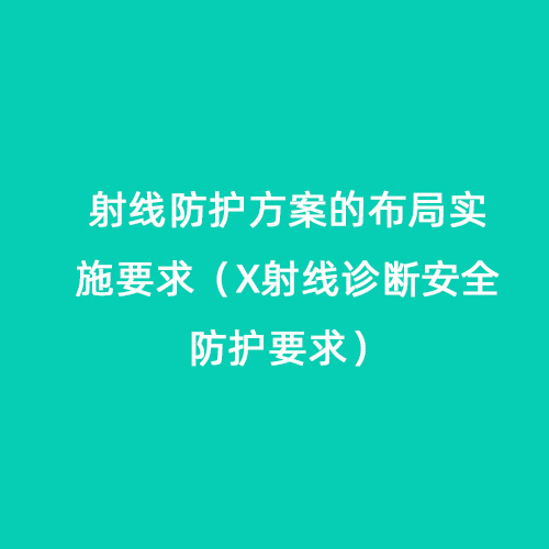 射線(xiàn)防護方案的布局實(shí)施要求（X射線(xiàn)診斷安全防護要求）