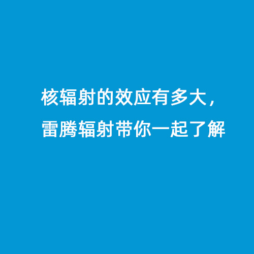 核輻射的效應有多大，雷騰輻射帶你一起了解