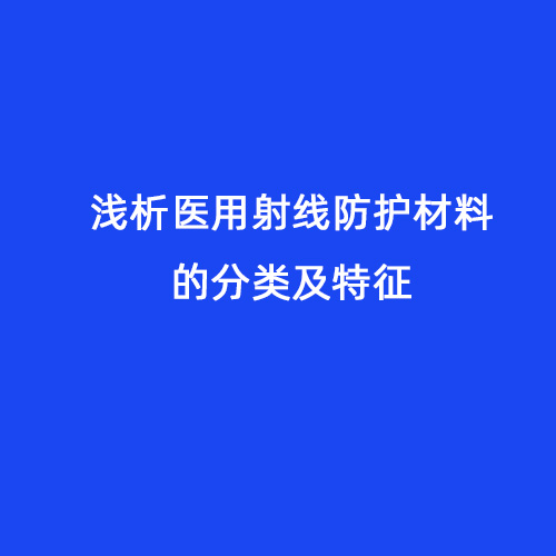 淺析醫用射線(xiàn)防護材料的分類(lèi)及特征