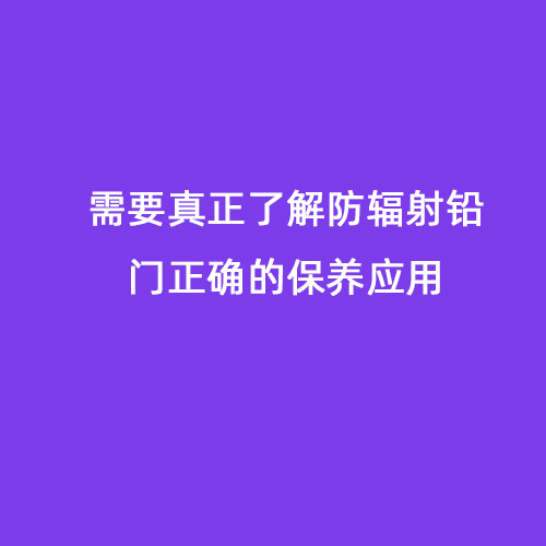 需要真正了解防輻射鉛門(mén)正確的保養應用