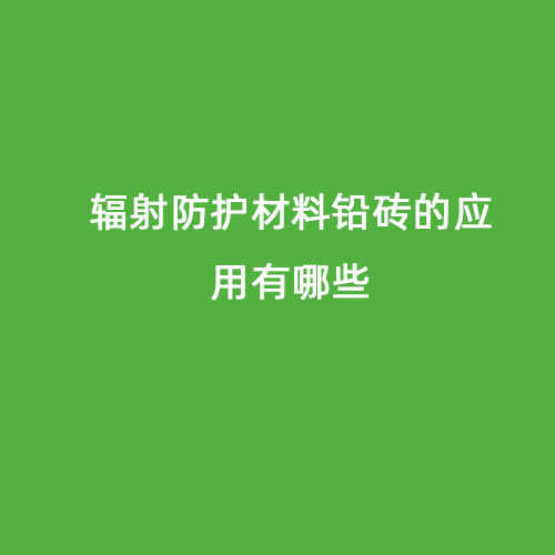 輻射防護材料鉛磚的應用有哪些