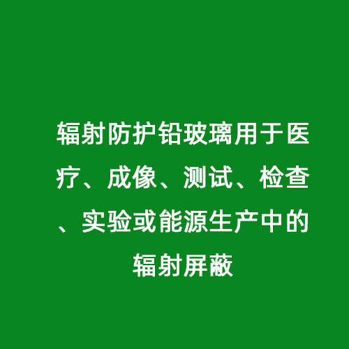 輻射防護鉛玻璃用于醫療、成像、測試、檢查、實(shí)驗或能源生產(chǎn)中的輻射屏蔽